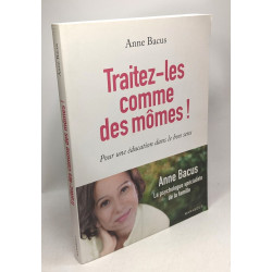 Traitez-les comme des mômes !: Pour une éducation dans le bon sens