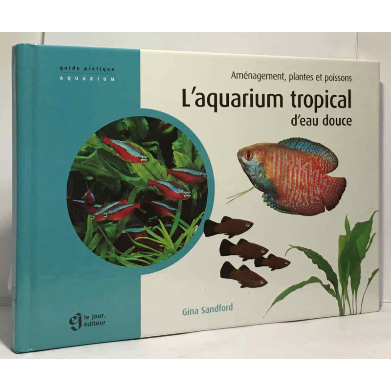 L'aquarium tropical d'eau douce : Aménagement plantes et poissons