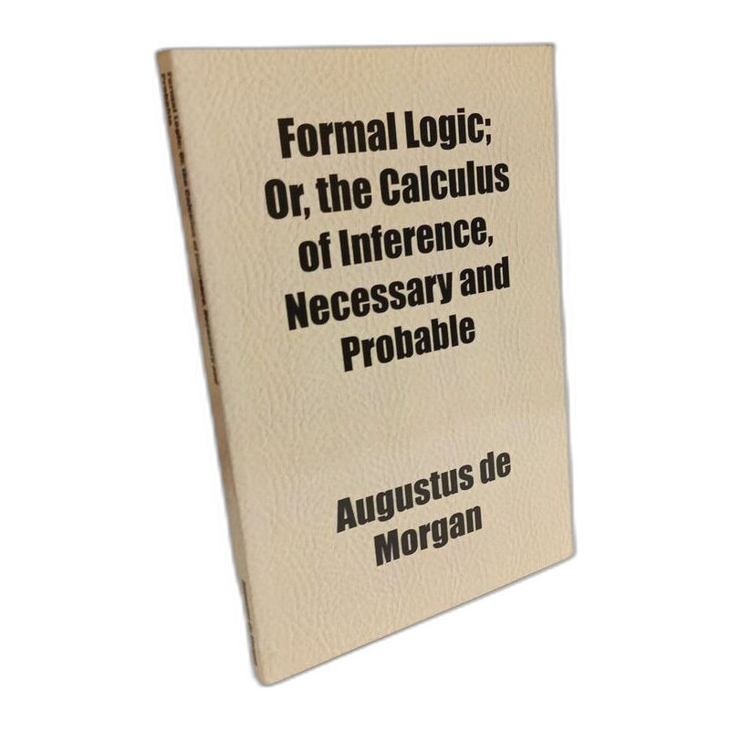 Formal Logic, Or the Calculus of Inference Necessary and Probable