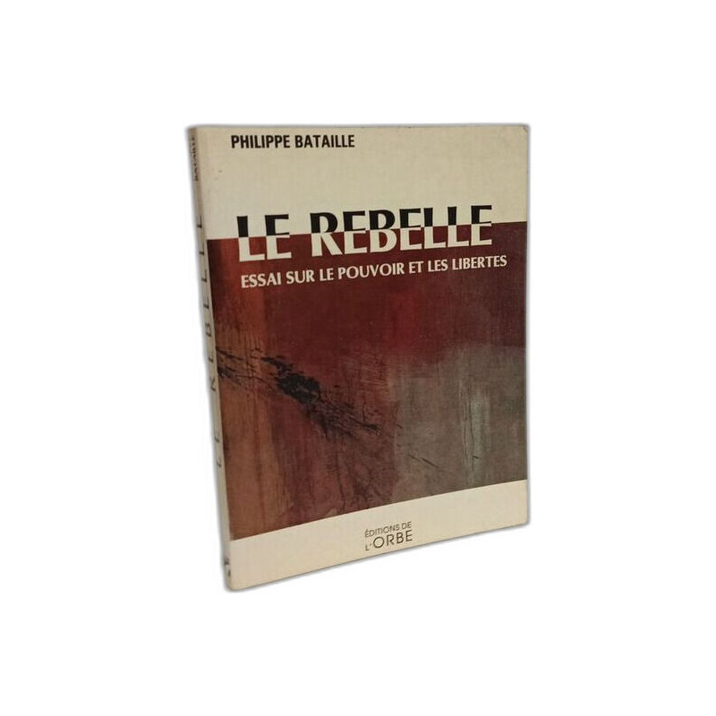 Le rebelle : essai sur le pouvoir et les libertés