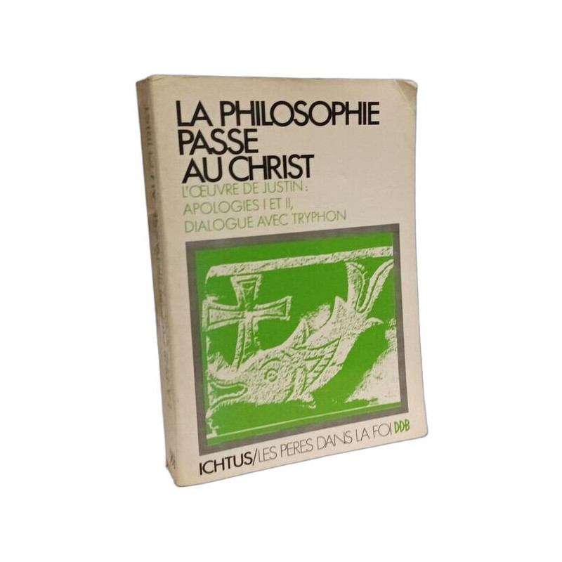 La Philosophie passe au Christ : l'oeuvre de Justin : apologie : I...