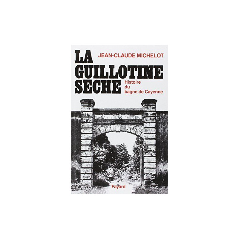 La guillotine sèche : Histoire du bagne de Cayenne (Guyane)