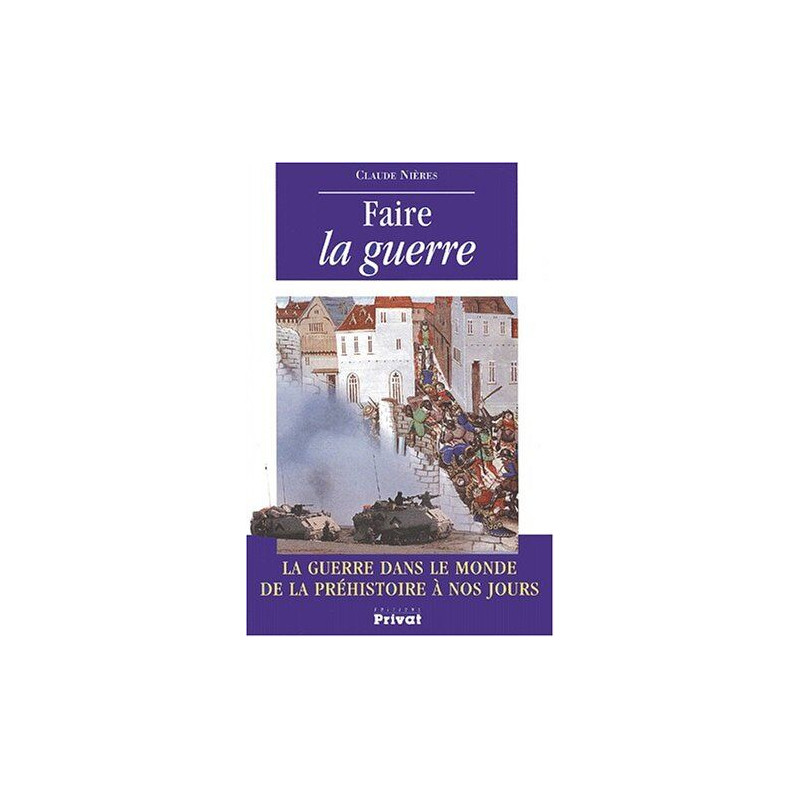 Faire la guerre. La guerre dans le monde de la préhistoire à nos jours