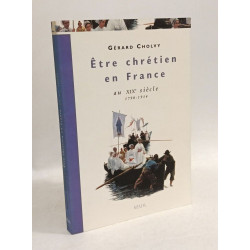 Etre chrétien en France au XIXe siècle (1790-1914): Être chrétien...