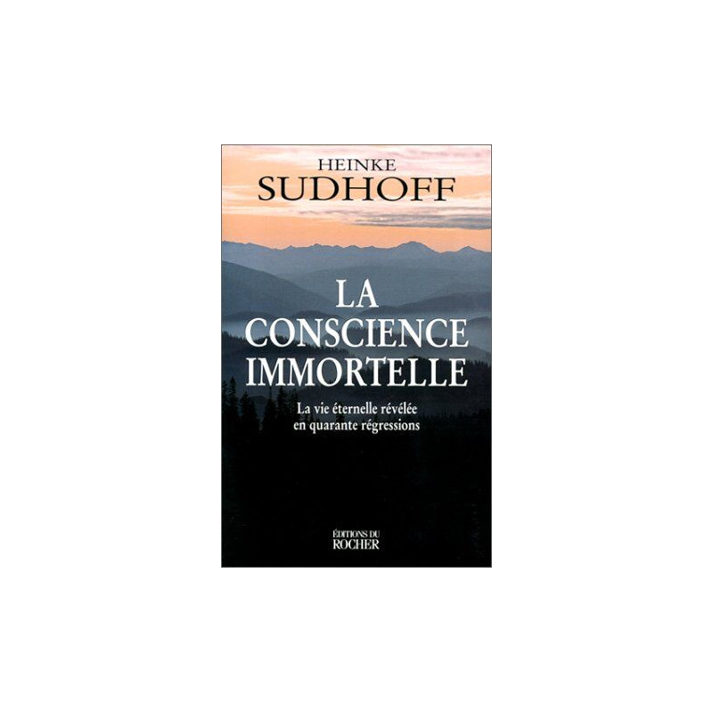 LA CONSCIENCE IMMORTELLE. La vie éternelle révélée en quarante...