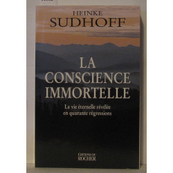 LA CONSCIENCE IMMORTELLE. La vie éternelle révélée en quarante...