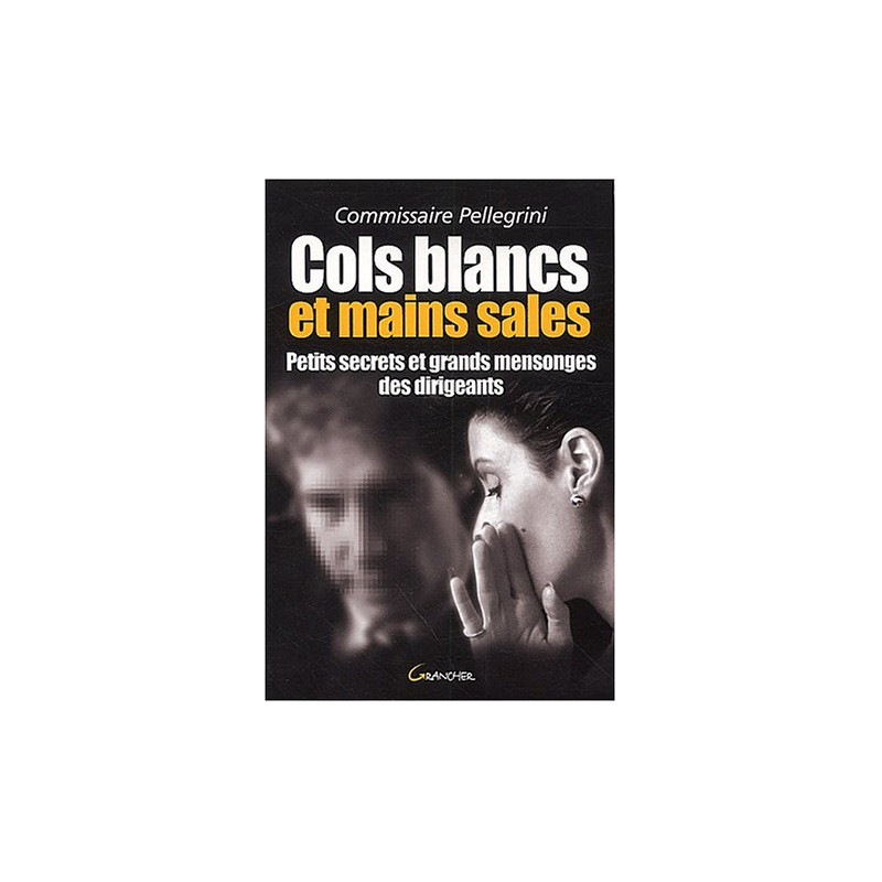 Cols blancs et mains sales. Petits secrets et grands mensonges des...