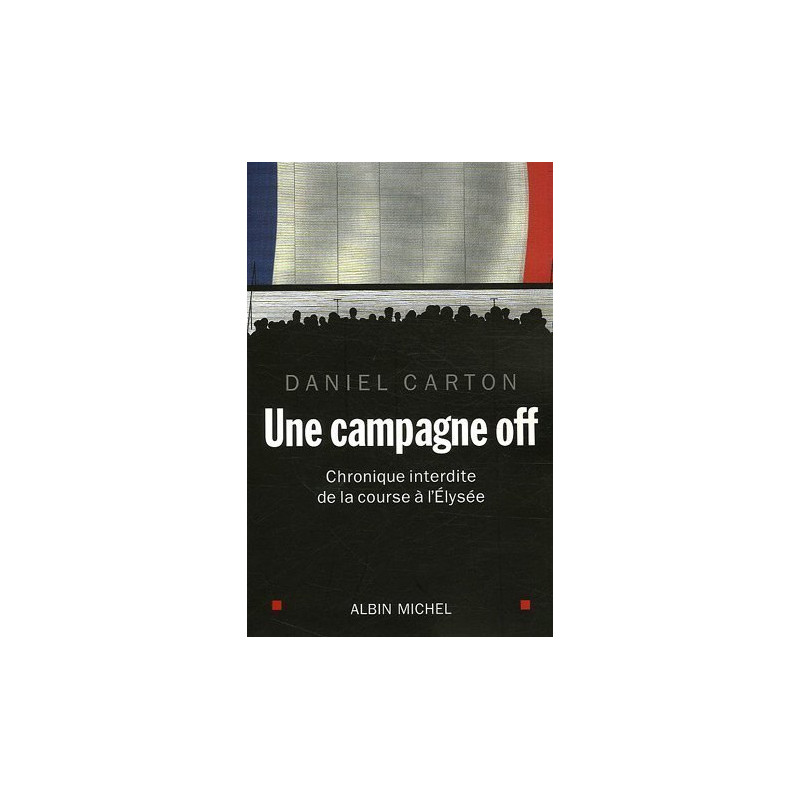 Une campagne off : Chronique interdite de la course à l'Elysée
