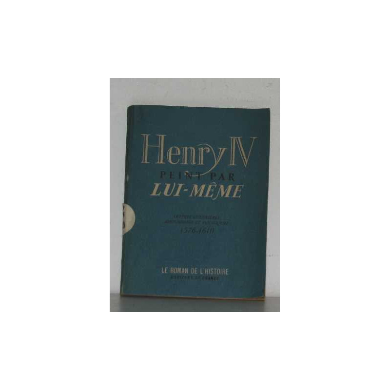 Henri IV peint par lui-même lettres guerrières amoureuses et...