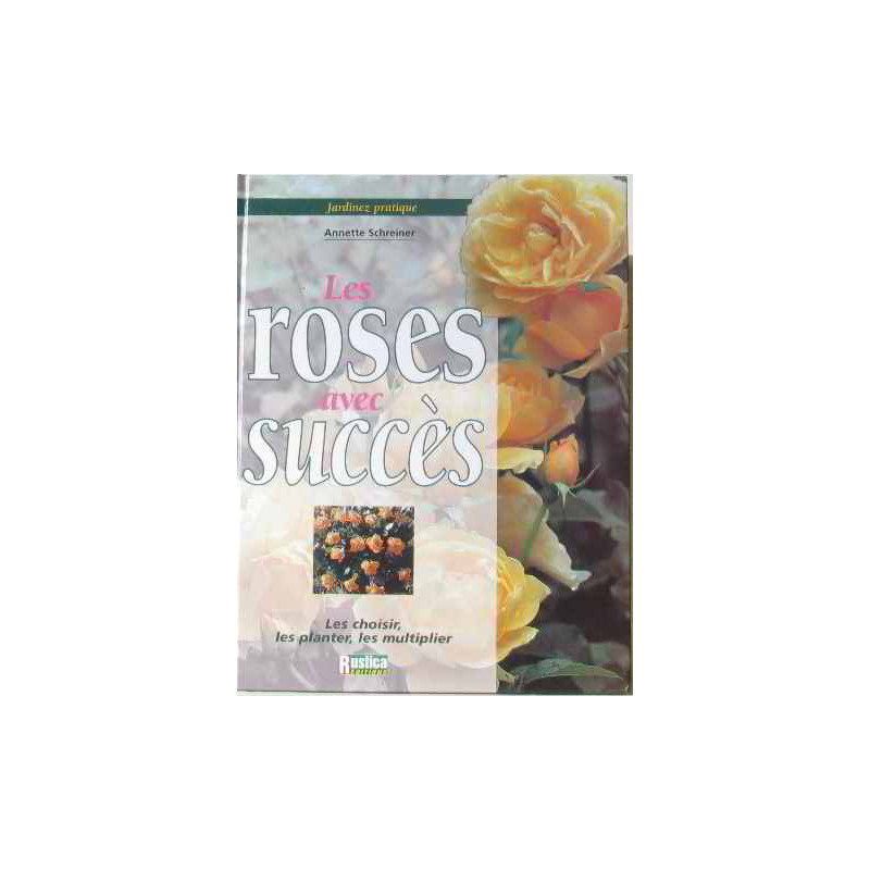 Jardinez pratique : les roses avec succès