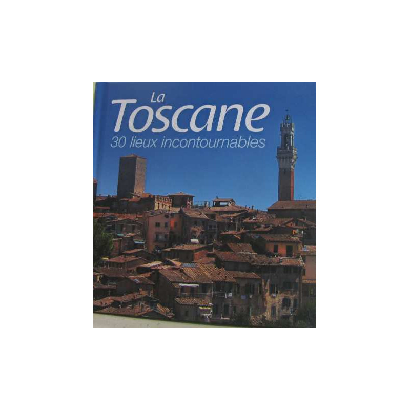 La Toscane 30 lieux incontournables