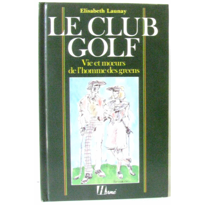 Le club golf. Vie et moeurs de l'homme des greens