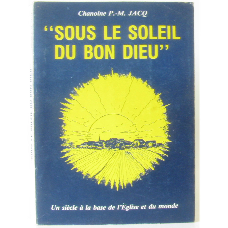 Sous le soleil du Bon Dieu Un siècle à  la base de l'Eglise et du...