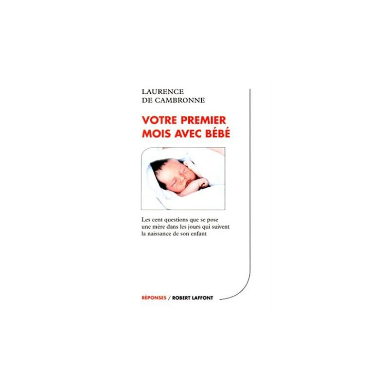 Votre premier mois avec bébé : Les 100 questions que se pose une...