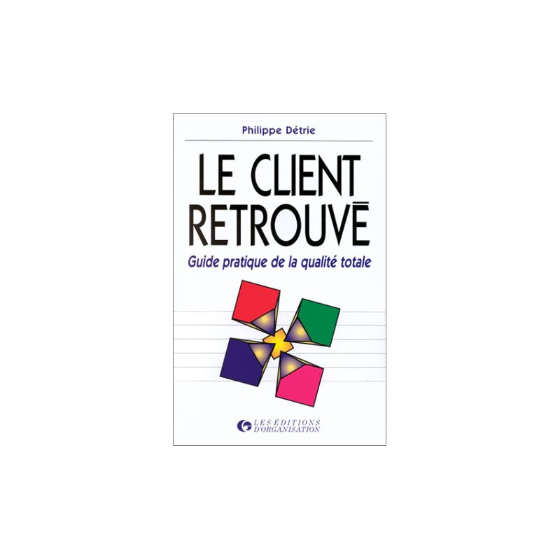Le client retrouvé : Guide pratique de la qualité totale