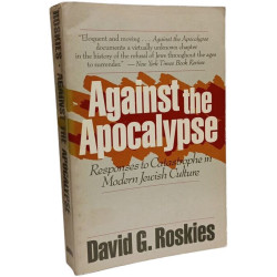 Against the Apocalypse: Responses to Catastrophe in Modern Jewish...